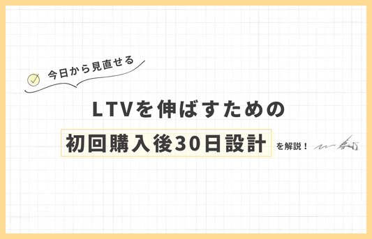 LTVを伸ばすための「初回購入後30日設計」完全ガイド！