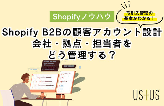 Shopify B2Bの顧客アカウント設計｜会社・拠点・担当者をどう管理する？